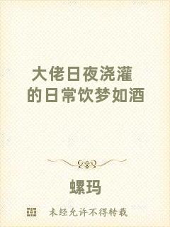大佬日夜?jié)补嗟娜粘ｏ媺?mèng)如酒