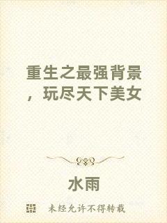 重生之最強(qiáng)背景，玩盡天下美女