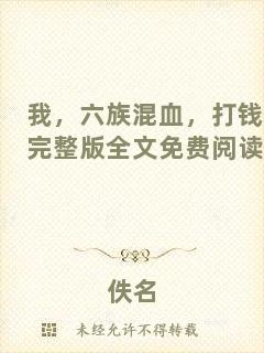 我，六族混血，打錢(qián)完整版全文免費(fèi)閱讀