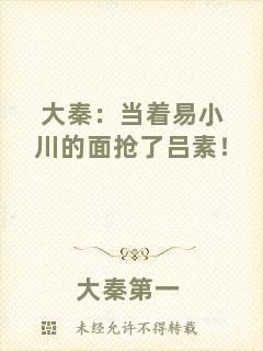 大秦：當(dāng)著易小川的面搶了呂素！
