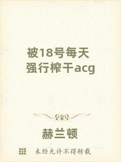 被18號(hào)每天強(qiáng)行榨干acg