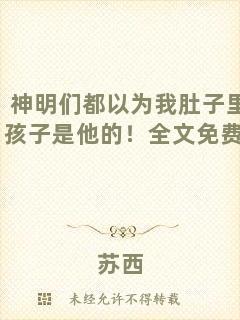 神明們都以為我肚子里的孩子是他的！全文免費(fèi)閱讀